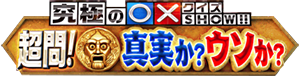 日本テレビの「究極の○×クイズSHOW!! 超問！真実か？ウソか？」